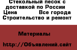  Стекольный песок с доставкой по России › Цена ­ 1 190 - Все города Строительство и ремонт » Материалы   